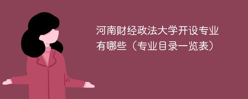 河南財經政法大學開設專業有哪些（專業目錄一覽表）