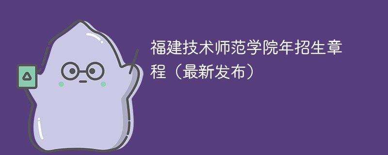 福建技術師范學院2024年招生章程（最新發布）