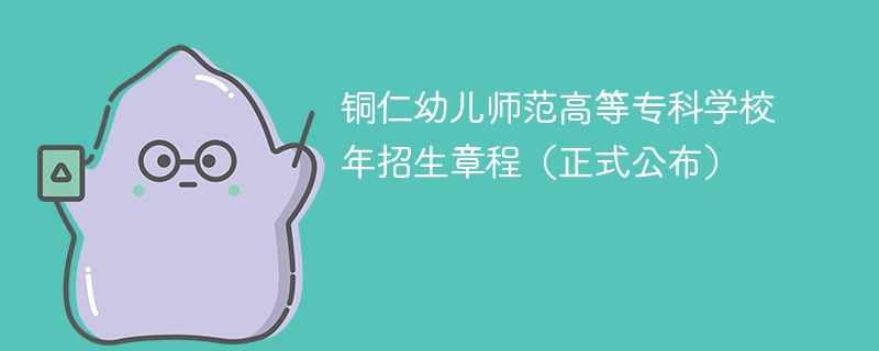 銅仁幼兒師范高等專(zhuān)科學(xué)校2024年招生章程（正式公布）
